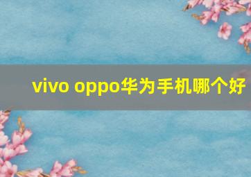 vivo oppo华为手机哪个好